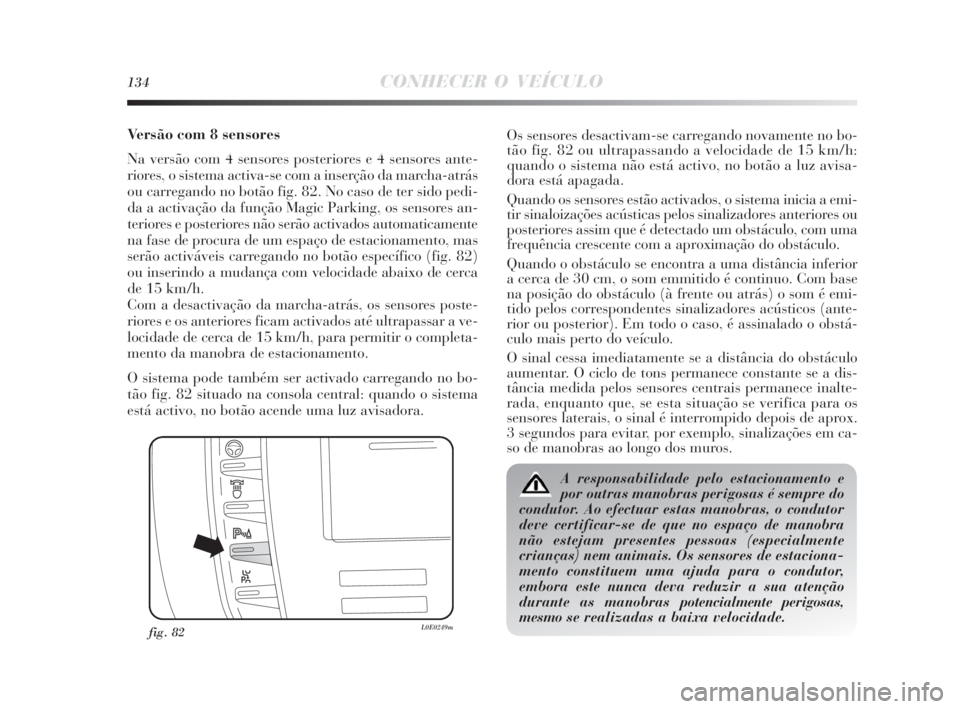 Lancia Delta 2010  Manual de Uso e Manutenção (in Portuguese) 134CONHECER O VEÍCULO
Versão com 8 sensores
Na versão com 4 sensores posteriores e 4 sensores ante-
riores, o sistema activa-se com a inserção da marcha-atrás
ou carregando no botão fig. 82. No