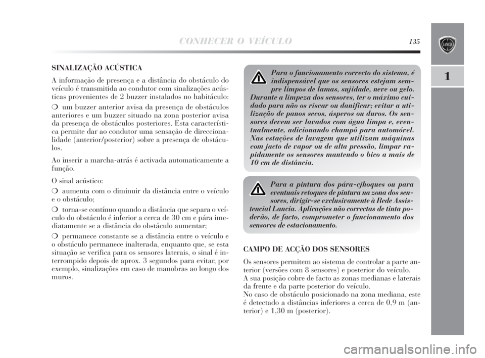 Lancia Delta 2010  Manual de Uso e Manutenção (in Portuguese) CONHECER O VEÍCULO135
1
SINALIZAÇÃO ACÚSTICA
A informação de presença e a distância do obstáculo do
veículo é transmitida ao condutor com sinalizações acús-
ticas provenientes de 2 buzze