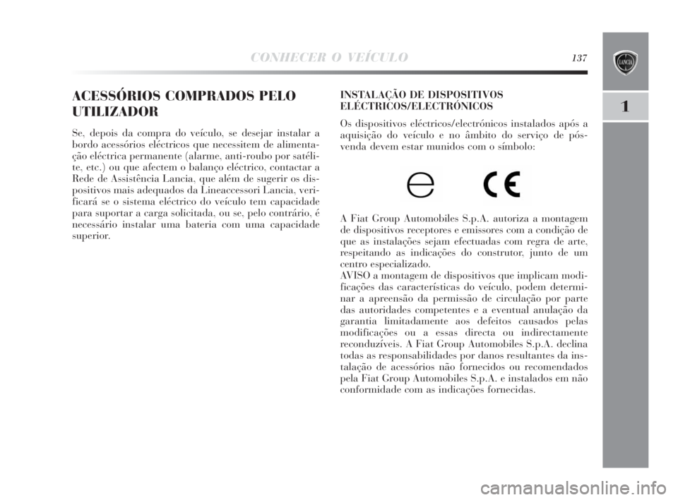 Lancia Delta 2010  Manual de Uso e Manutenção (in Portuguese) CONHECER O VEÍCULO137
1
ACESSÓRIOS COMPRADOS PELO
UTILIZADOR
Se, depois da compra do veículo, se desejar instalar a
bordo acessórios eléctricos que necessitem de alimenta-
ção eléctrica perman