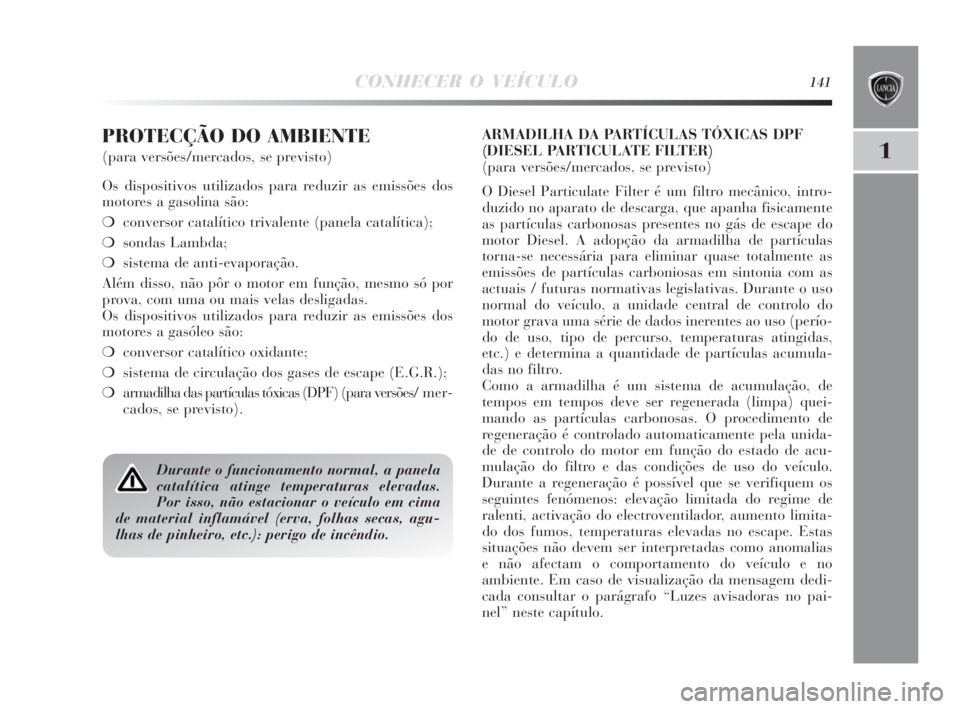 Lancia Delta 2010  Manual de Uso e Manutenção (in Portuguese) CONHECER O VEÍCULO141
1
PROTECÇÃO DO AMBIENTE
(para versões/mercados, se previsto)
Os dispositivos utilizados para reduzir as emissões dos
motores a gasolina são:
❍conversor catalítico trival