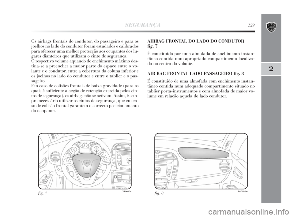 Lancia Delta 2010  Manual de Uso e Manutenção (in Portuguese) SEGURANÇA159
2
Os airbags frontais do condutor, do passageiro e para os
joelhos no lado do condutor foram estudados e calibrados
para oferecer uma melhor protecção aos ocupantes dos lu-
gares diant