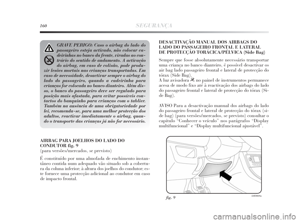 Lancia Delta 2010  Manual de Uso e Manutenção (in Portuguese) 160SEGURANÇA
AIRBAG PARA JOELHOS DO LADO DO
CONDUTOR fig. 9
(para versões/mercados, se previsto)
É constituído por uma almofada de enchimento instan-
tâneo contida num adequado vão situado sob a