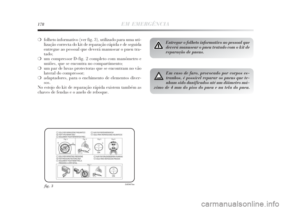 Lancia Delta 2010 Manual de Uso e Manutenção (in Portuguese) 178EM EMERGÊNCIA
❍folheto informativo (ver fig. 3), utilizado para uma uti-
lização correcta do kit de reparação rápida e de seguida
entregue ao pessoal que deverá manusear o pneu tra-
tado;
Lancia Delta 2010 Manual de Uso e Manutenção (in Portuguese) 178EM EMERGÊNCIA
❍folheto informativo (ver fig. 3), utilizado para uma uti-
lização correcta do kit de reparação rápida e de seguida
entregue ao pessoal que deverá manusear o pneu tra-
tado;