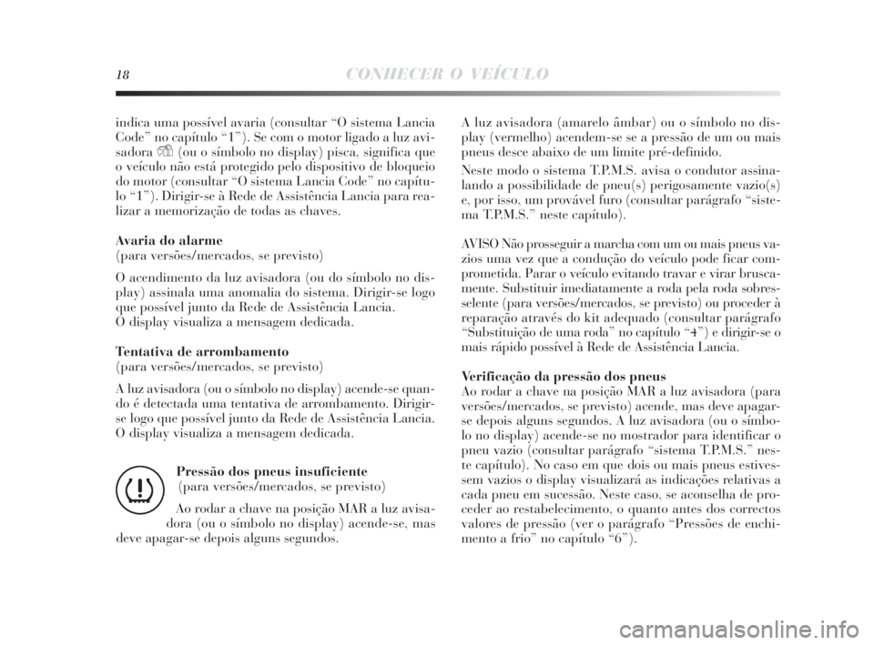 Lancia Delta 2010  Manual de Uso e Manutenção (in Portuguese) 18CONHECER O VEÍCULO
indica uma possível avaria (consultar “O sistema Lancia
Code” no capítulo “1”). Se com o motor ligado a luz avi-
sadora
Y(ou o símbolo no display) pisca, significa que