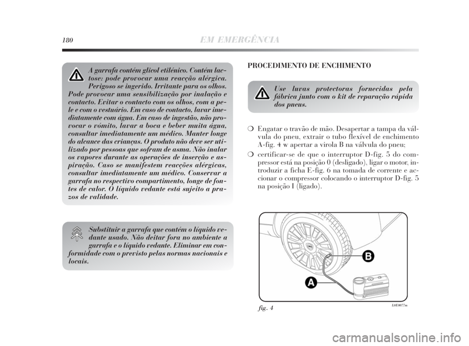 Lancia Delta 2010 Manual de Uso e Manutenção (in Portuguese) 180EM EMERGÊNCIA
PROCEDIMENTO DE ENCHIMENTO
Use luvas protectoras fornecidas pela
fábrica junto com o kit de reparação rápida
dos pneus.
❍Engatar o travão de mão. Desapertar a tampa da vál- Lancia Delta 2010 Manual de Uso e Manutenção (in Portuguese) 180EM EMERGÊNCIA
PROCEDIMENTO DE ENCHIMENTO
Use luvas protectoras fornecidas pela
fábrica junto com o kit de reparação rápida
dos pneus.
❍Engatar o travão de mão. Desapertar a tampa da vál-