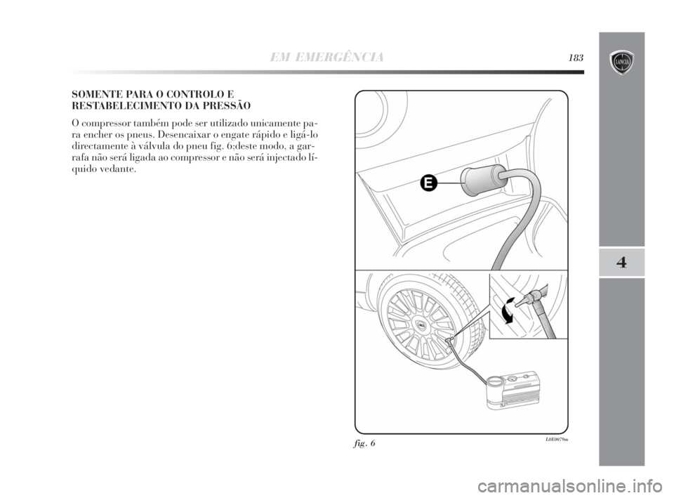 Lancia Delta 2010 Manual de Uso e Manutenção (in Portuguese) EM EMERGÊNCIA183
4
SOMENTE PARA O CONTROLO E
RESTABELECIMENTO DA PRESSÃO
O compressor também pode ser utilizado unicamente pa-
ra encher os pneus. Desencaixar o engate rápido e ligá-lo
directamen Lancia Delta 2010 Manual de Uso e Manutenção (in Portuguese) EM EMERGÊNCIA183
4
SOMENTE PARA O CONTROLO E
RESTABELECIMENTO DA PRESSÃO
O compressor também pode ser utilizado unicamente pa-
ra encher os pneus. Desencaixar o engate rápido e ligá-lo
directamen