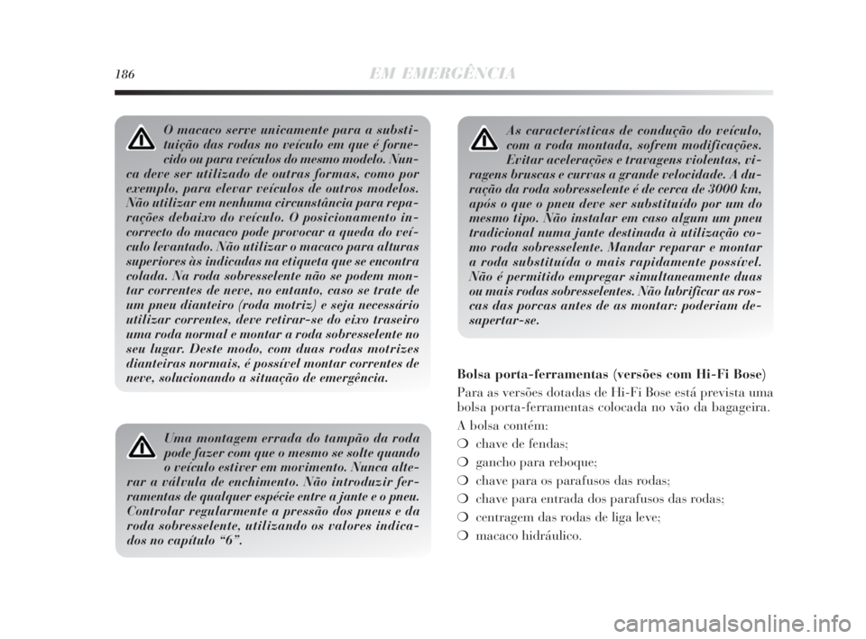 Lancia Delta 2010 Manual de Uso e Manutenção (in Portuguese) 186EM EMERGÊNCIA
As características de condução do veículo,
com a roda montada, sofrem modificações.
Evitar acelerações e travagens violentas, vi-
ragens bruscas e curvas a grande velocidade. Lancia Delta 2010 Manual de Uso e Manutenção (in Portuguese) 186EM EMERGÊNCIA
As características de condução do veículo,
com a roda montada, sofrem modificações.
Evitar acelerações e travagens violentas, vi-
ragens bruscas e curvas a grande velocidade.