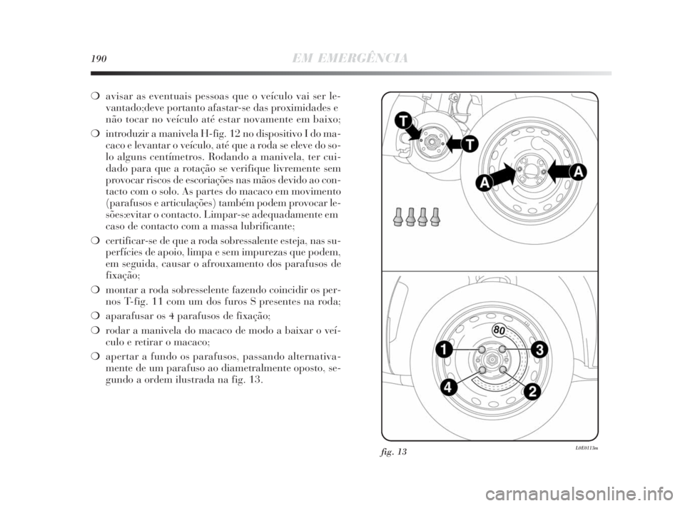 Lancia Delta 2010 Manual de Uso e Manutenção (in Portuguese) 190EM EMERGÊNCIA
❍avisar as eventuais pessoas que o veículo vai ser le-
vantado; deve portanto afastar-se das proximidades e
não tocar no veículo até estar novamente em baixo;
❍introduzir a m Lancia Delta 2010 Manual de Uso e Manutenção (in Portuguese) 190EM EMERGÊNCIA
❍avisar as eventuais pessoas que o veículo vai ser le-
vantado; deve portanto afastar-se das proximidades e
não tocar no veículo até estar novamente em baixo;
❍introduzir a m