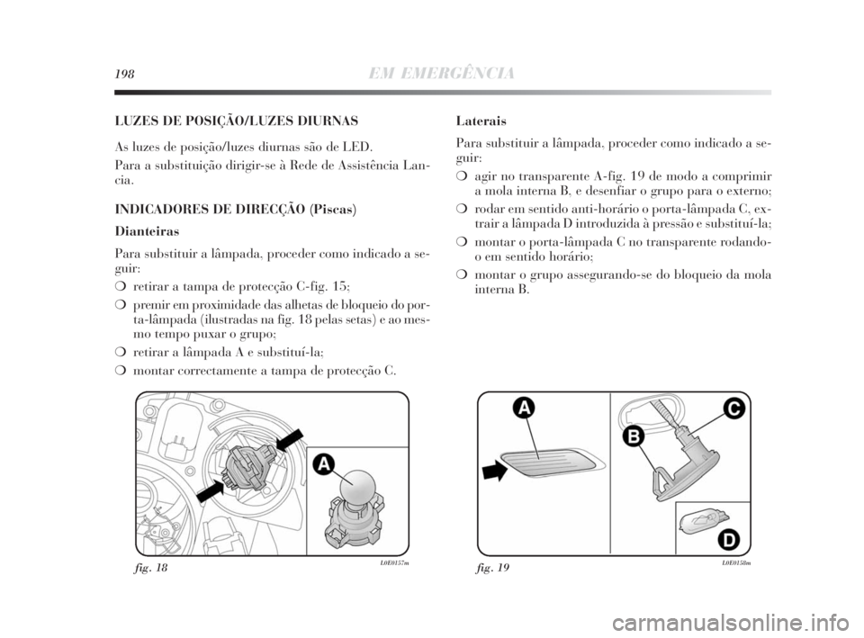 Lancia Delta 2010 Manual de Uso e Manutenção (in Portuguese) 198EM EMERGÊNCIA
LUZES DE POSIÇÃO/LUZES DIURNAS
As luzes de posição/luzes diurnas são de LED.
Para a substituição dirigir-se à Rede de Assistência Lan-
cia.
INDICADORES DE DIRECÇÃO (Piscas Lancia Delta 2010 Manual de Uso e Manutenção (in Portuguese) 198EM EMERGÊNCIA
LUZES DE POSIÇÃO/LUZES DIURNAS
As luzes de posição/luzes diurnas são de LED.
Para a substituição dirigir-se à Rede de Assistência Lan-
cia.
INDICADORES DE DIRECÇÃO (Piscas