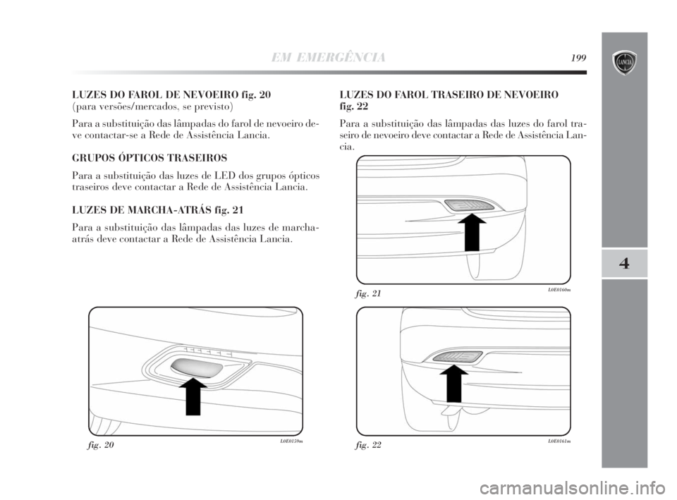 Lancia Delta 2010 Manual de Uso e Manutenção (in Portuguese) EM EMERGÊNCIA199
4
LUZES DO FAROL DE NEVOEIRO fig. 20
(para versões/mercados, se previsto)
Para a substituição das lâmpadas do farol de nevoeiro de-
ve contactar-se a Rede de Assistência Lancia Lancia Delta 2010 Manual de Uso e Manutenção (in Portuguese) EM EMERGÊNCIA199
4
LUZES DO FAROL DE NEVOEIRO fig. 20
(para versões/mercados, se previsto)
Para a substituição das lâmpadas do farol de nevoeiro de-
ve contactar-se a Rede de Assistência Lancia