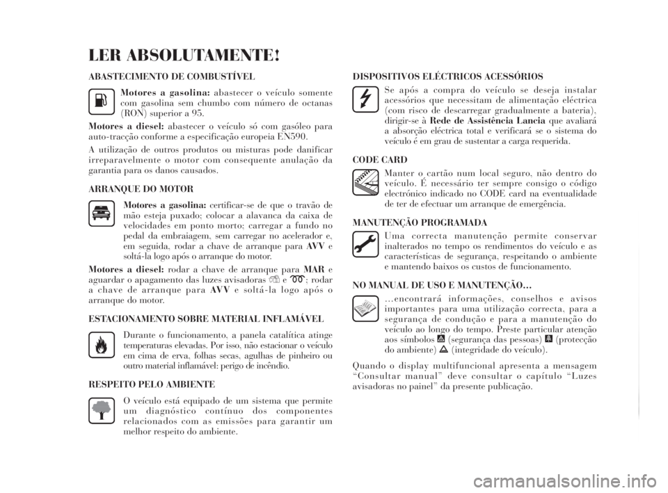 Lancia Delta 2010  Manual de Uso e Manutenção (in Portuguese) ABASTECIMENTO DE COMBUSTÍVEL
Motores a gasolina:abastecer o veículo somente
com gasolina sem chumbo com número de octanas
(RON) superior a 95.
Motores a diesel:abastecer o veículo só com gasóleo