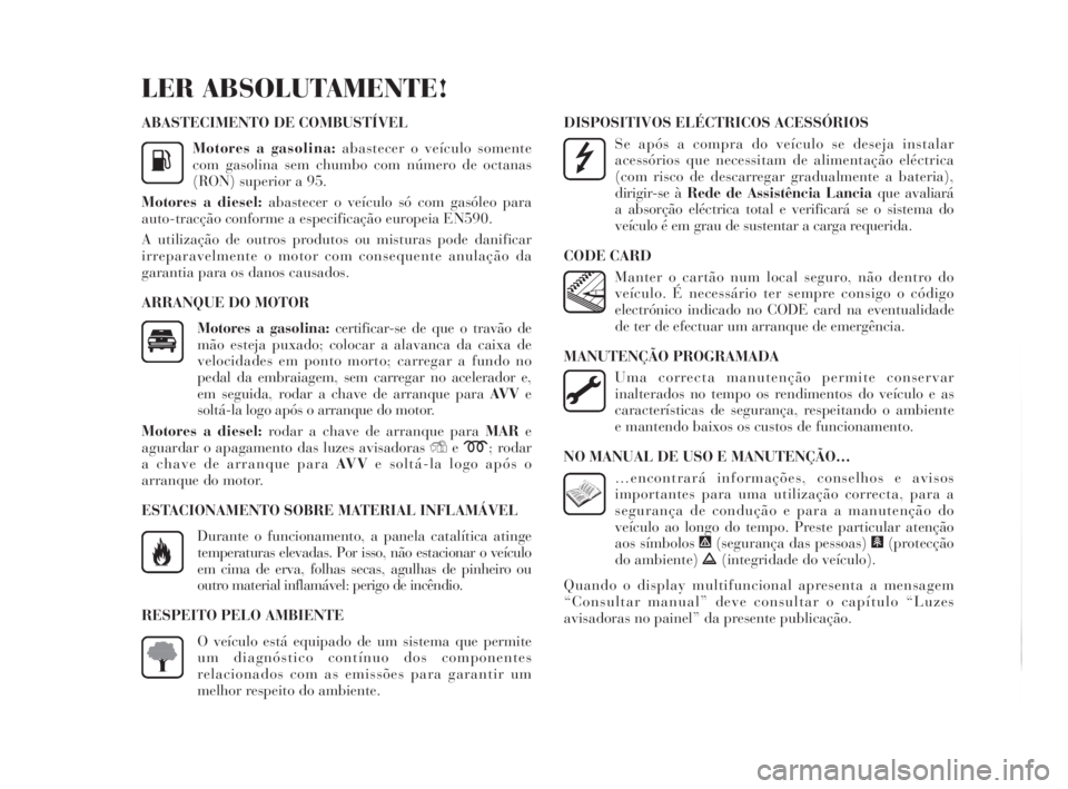 Lancia Delta 2010 Manual de Uso e Manutenção (in Portuguese) ABASTECIMENTO DE COMBUSTÍVEL
Motores a gasolina:abastecer o veículo somente
com gasolina sem chumbo com número de octanas
(RON) superior a 95.
Motores a diesel:abastecer o veículo só com gasóleo Lancia Delta 2010 Manual de Uso e Manutenção (in Portuguese) ABASTECIMENTO DE COMBUSTÍVEL
Motores a gasolina:abastecer o veículo somente
com gasolina sem chumbo com número de octanas
(RON) superior a 95.
Motores a diesel:abastecer o veículo só com gasóleo