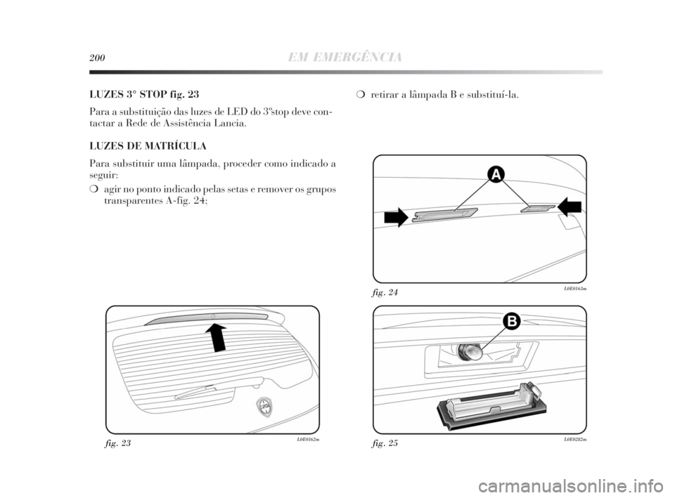 Lancia Delta 2010 Manual de Uso e Manutenção (in Portuguese) 200EM EMERGÊNCIA
LUZES 3° STOP fig. 23
Para a substituição das luzes de LED do 3º stop deve con-
tactar a Rede de Assistência Lancia.
LUZES DE MATRÍCULA
Para substituir uma lâmpada, proceder c Lancia Delta 2010 Manual de Uso e Manutenção (in Portuguese) 200EM EMERGÊNCIA
LUZES 3° STOP fig. 23
Para a substituição das luzes de LED do 3º stop deve con-
tactar a Rede de Assistência Lancia.
LUZES DE MATRÍCULA
Para substituir uma lâmpada, proceder c