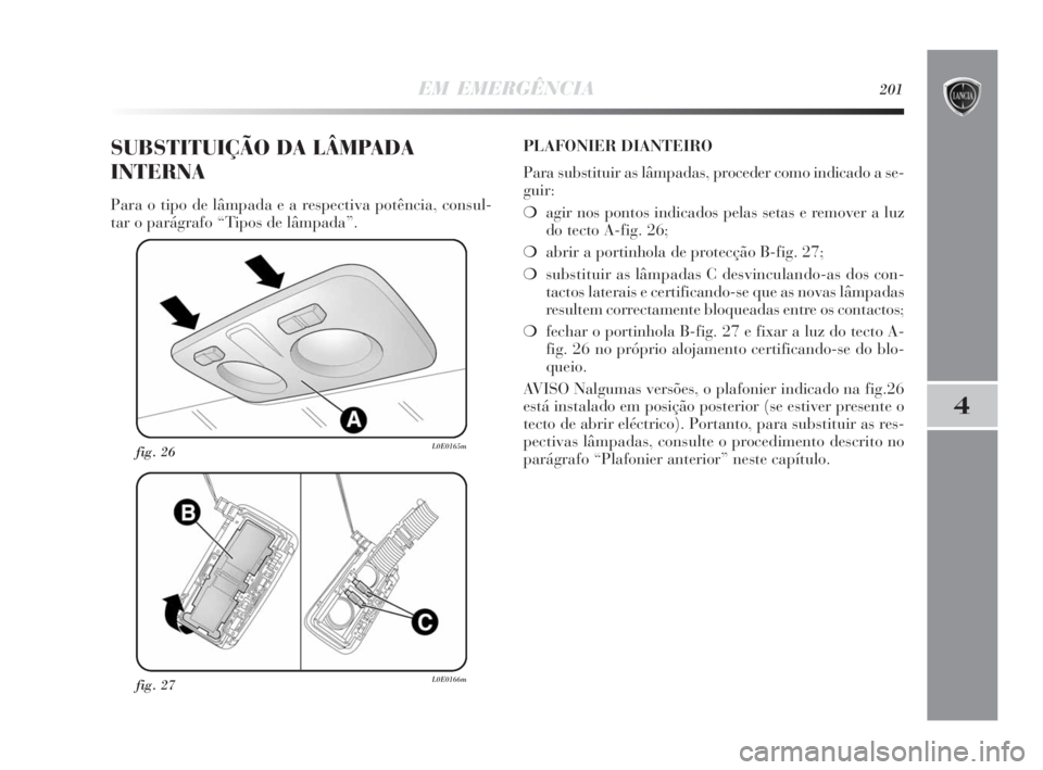 Lancia Delta 2010 Manual de Uso e Manutenção (in Portuguese) EM EMERGÊNCIA201
4
fig. 27L0E0166m
fig. 26L0E0165m
SUBSTITUIÇÃO DA LÂMPADA
INTERNA
Para o tipo de lâmpada e a respectiva potência, consul-
tar o parágrafo “Tipos de lâmpada”.PLAFONIER DIAN Lancia Delta 2010 Manual de Uso e Manutenção (in Portuguese) EM EMERGÊNCIA201
4
fig. 27L0E0166m
fig. 26L0E0165m
SUBSTITUIÇÃO DA LÂMPADA
INTERNA
Para o tipo de lâmpada e a respectiva potência, consul-
tar o parágrafo “Tipos de lâmpada”.PLAFONIER DIAN