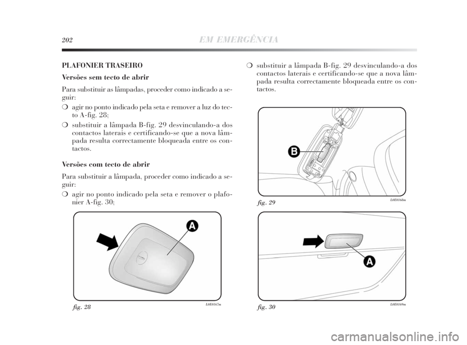 Lancia Delta 2010 Manual de Uso e Manutenção (in Portuguese) 202EM EMERGÊNCIA
fig. 28L0E0167mfig. 30L0E0169m
fig. 29L0E0168m
PLAFONIER TRASEIRO
Versões sem tecto de abrir
Para substituir as lâmpadas, proceder como indicado a se-
guir:
❍agir no ponto indica Lancia Delta 2010 Manual de Uso e Manutenção (in Portuguese) 202EM EMERGÊNCIA
fig. 28L0E0167mfig. 30L0E0169m
fig. 29L0E0168m
PLAFONIER TRASEIRO
Versões sem tecto de abrir
Para substituir as lâmpadas, proceder como indicado a se-
guir:
❍agir no ponto indica