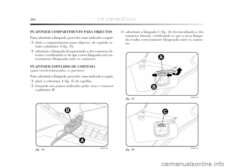 Lancia Delta 2010 Manual de Uso e Manutenção (in Portuguese) 204EM EMERGÊNCIA
fig. 34L0E0173mfig. 36L0E0175m
fig. 35L0E0174m
PLAFONIER COMPARTIMENTO PARA OBJECTOS
Para substituir a lâmpada, proceder como indicado a seguir:
❍abrir o compartimento para object Lancia Delta 2010 Manual de Uso e Manutenção (in Portuguese) 204EM EMERGÊNCIA
fig. 34L0E0173mfig. 36L0E0175m
fig. 35L0E0174m
PLAFONIER COMPARTIMENTO PARA OBJECTOS
Para substituir a lâmpada, proceder como indicado a seguir:
❍abrir o compartimento para object