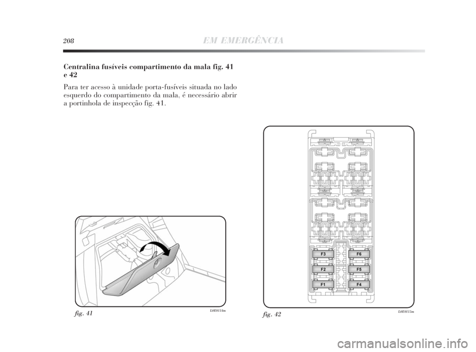 Lancia Delta 2010 Manual de Uso e Manutenção (in Portuguese) 208EM EMERGÊNCIA
Centralina fusíveis compartimento da mala fig. 41
e 42
Para ter acesso à unidade porta-fusíveis situada no lado
esquerdo do compartimento da mala, é necessário abrir
a portinhol Lancia Delta 2010 Manual de Uso e Manutenção (in Portuguese) 208EM EMERGÊNCIA
Centralina fusíveis compartimento da mala fig. 41
e 42
Para ter acesso à unidade porta-fusíveis situada no lado
esquerdo do compartimento da mala, é necessário abrir
a portinhol