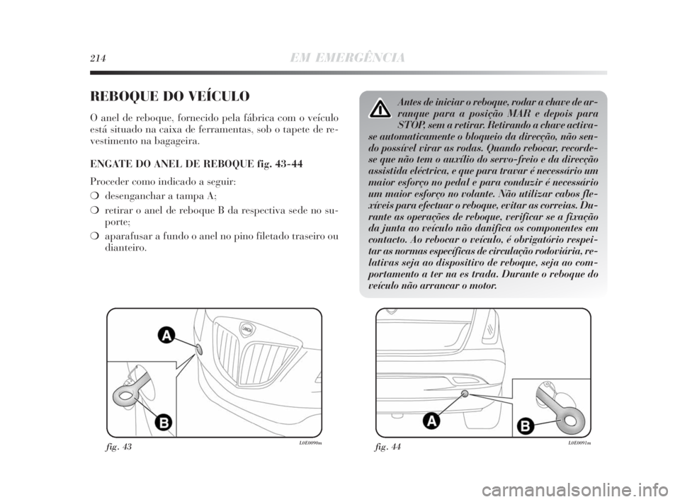 Lancia Delta 2010  Manual de Uso e Manutenção (in Portuguese) 214EM EMERGÊNCIA
REBOQUE DO VEÍCULO
O anel de reboque, fornecido pela fábrica com o veículo
está situado na caixa de ferramentas, sob o tapete de re-
vestimento na bagageira.
ENGATE DO ANEL DE RE