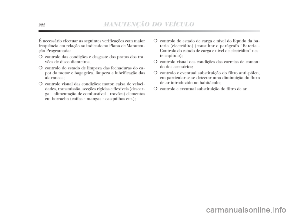 Lancia Delta 2010  Manual de Uso e Manutenção (in Portuguese) 222MANUTENÇÃO DO VEÍCULO
É necessário efectuar as seguintes verificações com maior
frequência em relação ao indicado no Plano de Manuten-
ção Programada:
❍controlo das condições e desg