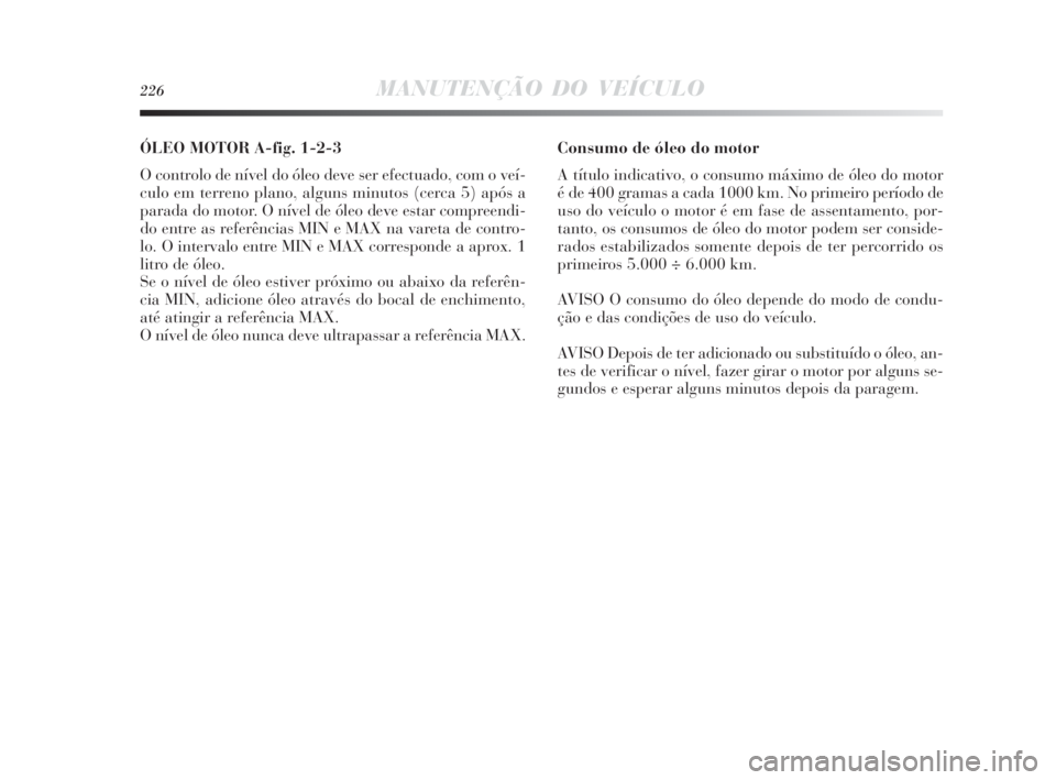 Lancia Delta 2010  Manual de Uso e Manutenção (in Portuguese) 226MANUTENÇÃO DO VEÍCULO
ÓLEO MOTOR A-fig. 1-2-3
O controlo de nível do óleo deve ser efectuado, com o veí-
culo em terreno plano, alguns minutos (cerca 5) após a
parada do motor. O nível de 