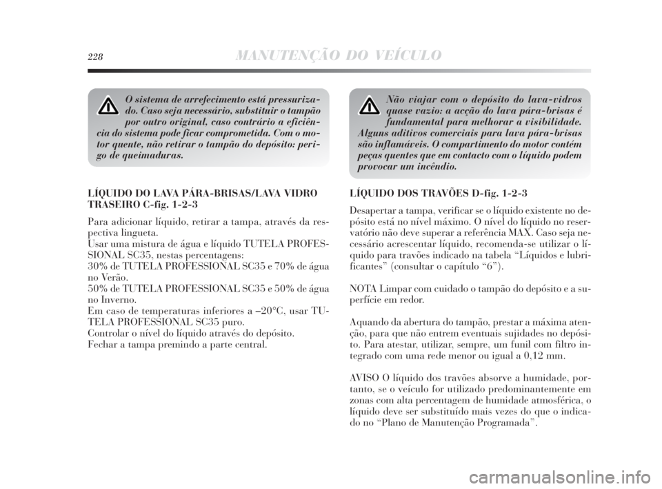 Lancia Delta 2010  Manual de Uso e Manutenção (in Portuguese) 228MANUTENÇÃO DO VEÍCULO
O sistema de arrefecimento está pressuriza-
do. Caso seja necessário, substituir o tampão
por outro original, caso contrário a eficiên-
cia do sistema pode ficar compr