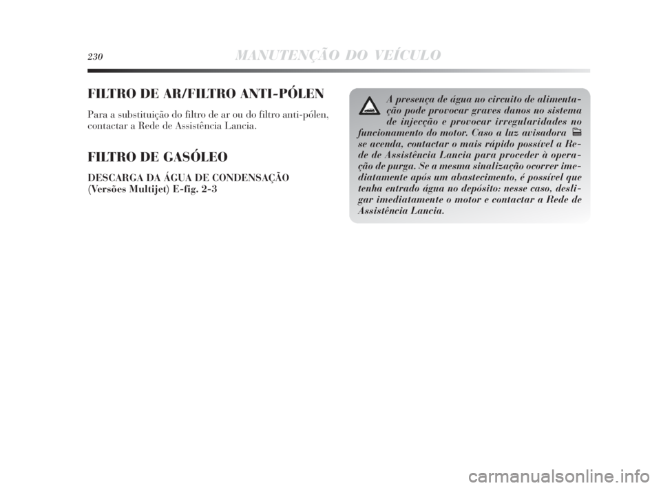 Lancia Delta 2010 Manual de Uso e Manutenção (in Portuguese) 230MANUTENÇÃO DO VEÍCULO
FILTRO DE AR/FILTRO ANTI-PÓLEN
Para a substituição do filtro de ar ou do filtro anti-pólen,
contactar a Rede de Assistência Lancia.
FILTRO DE GASÓLEO
DESCARGA DA ÁGU Lancia Delta 2010 Manual de Uso e Manutenção (in Portuguese) 230MANUTENÇÃO DO VEÍCULO
FILTRO DE AR/FILTRO ANTI-PÓLEN
Para a substituição do filtro de ar ou do filtro anti-pólen,
contactar a Rede de Assistência Lancia.
FILTRO DE GASÓLEO
DESCARGA DA ÁGU