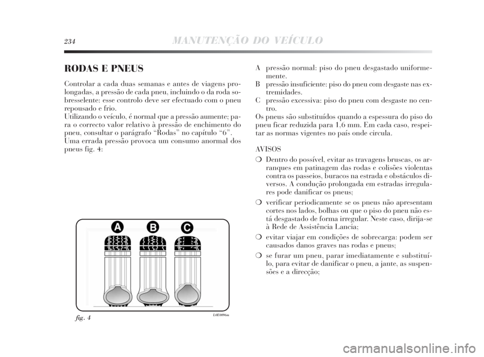 Lancia Delta 2010 Manual de Uso e Manutenção (in Portuguese) 234MANUTENÇÃO DO VEÍCULO
RODAS E PNEUS
Controlar a cada duas semanas e antes de viagens pro-
longadas, a pressão de cada pneu, incluindo o da roda so-
bresselente: esse controlo deve ser efectuado Lancia Delta 2010 Manual de Uso e Manutenção (in Portuguese) 234MANUTENÇÃO DO VEÍCULO
RODAS E PNEUS
Controlar a cada duas semanas e antes de viagens pro-
longadas, a pressão de cada pneu, incluindo o da roda so-
bresselente: esse controlo deve ser efectuado
