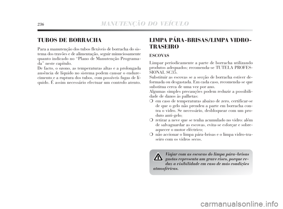 Lancia Delta 2010 Manual de Uso e Manutenção (in Portuguese) 236MANUTENÇÃO DO VEÍCULO
TUBOS DE BORRACHA
Para a manutenção dos tubos flexíveis de borracha do sis-
tema dos travões e de alimentação, seguir minuciosamente
quanto indicado no “Plano de Ma Lancia Delta 2010 Manual de Uso e Manutenção (in Portuguese) 236MANUTENÇÃO DO VEÍCULO
TUBOS DE BORRACHA
Para a manutenção dos tubos flexíveis de borracha do sis-
tema dos travões e de alimentação, seguir minuciosamente
quanto indicado no “Plano de Ma