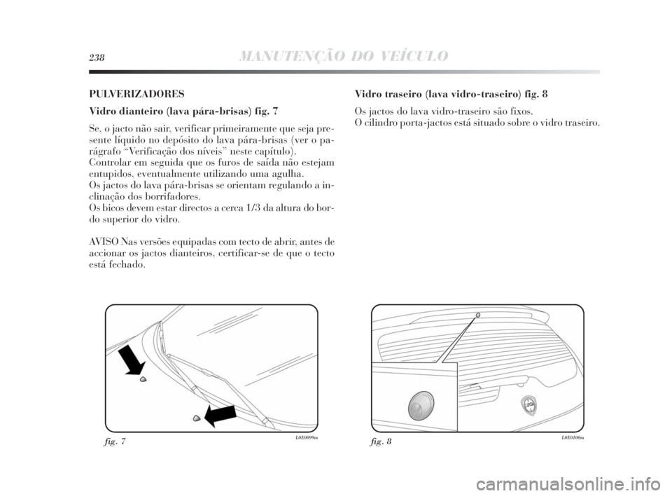 Lancia Delta 2010 Manual de Uso e Manutenção (in Portuguese) 238MANUTENÇÃO DO VEÍCULO
PULVERIZADORES
Vidro dianteiro (lava pára-brisas) fig. 7
Se, o jacto não sair, verificar primeiramente que seja pre-
sente líquido no depósito do lava pára-brisas (ver Lancia Delta 2010 Manual de Uso e Manutenção (in Portuguese) 238MANUTENÇÃO DO VEÍCULO
PULVERIZADORES
Vidro dianteiro (lava pára-brisas) fig. 7
Se, o jacto não sair, verificar primeiramente que seja pre-
sente líquido no depósito do lava pára-brisas (ver