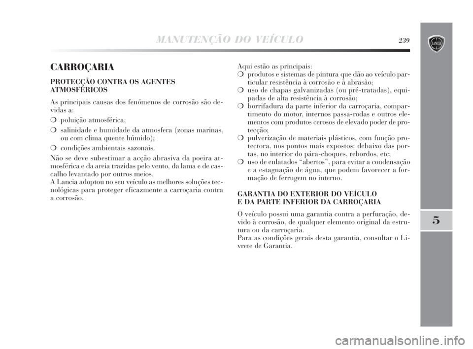 Lancia Delta 2010 Manual de Uso e Manutenção (in Portuguese) MANUTENÇÃO DO VEÍCULO239
5
CARROÇARIA
PROTECÇÃO CONTRA OS AGENTES
ATMOSFÉRICOS
As principais causas dos fenómenos de corrosão são de-
vidas a:
❍poluição atmosférica;
❍salinidade e hum Lancia Delta 2010 Manual de Uso e Manutenção (in Portuguese) MANUTENÇÃO DO VEÍCULO239
5
CARROÇARIA
PROTECÇÃO CONTRA OS AGENTES
ATMOSFÉRICOS
As principais causas dos fenómenos de corrosão são de-
vidas a:
❍poluição atmosférica;
❍salinidade e hum