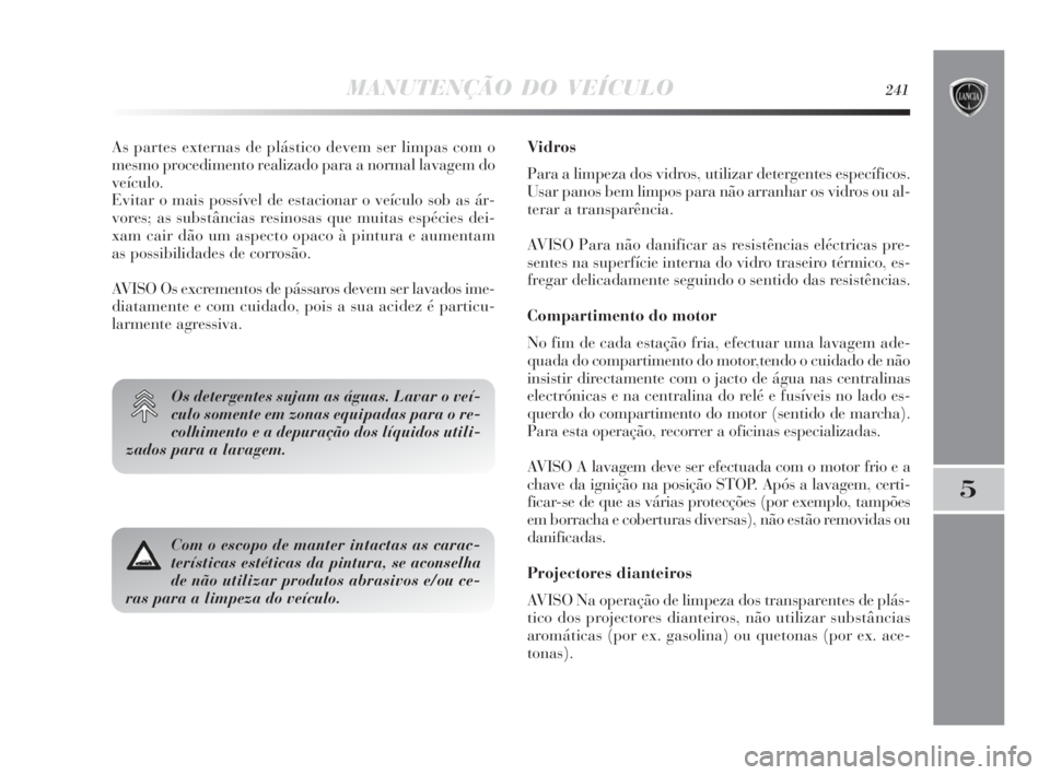 Lancia Delta 2010 Manual de Uso e Manutenção (in Portuguese) MANUTENÇÃO DO VEÍCULO241
5
As partes externas de plástico devem ser limpas com o
mesmo procedimento realizado para a normal lavagem do
veículo.
Evitar o mais possível de estacionar o veículo so Lancia Delta 2010 Manual de Uso e Manutenção (in Portuguese) MANUTENÇÃO DO VEÍCULO241
5
As partes externas de plástico devem ser limpas com o
mesmo procedimento realizado para a normal lavagem do
veículo.
Evitar o mais possível de estacionar o veículo so