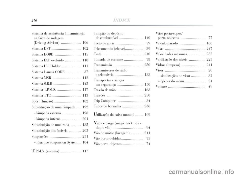 Lancia Delta 2010  Manual de Uso e Manutenção (in Portuguese) 270ÍNDICE
Tampão do depósito 
de combustível  ......................... 140
Tecto de abrir  ............................. 79
Telecomando (chave)................... 39
Tinta .......................