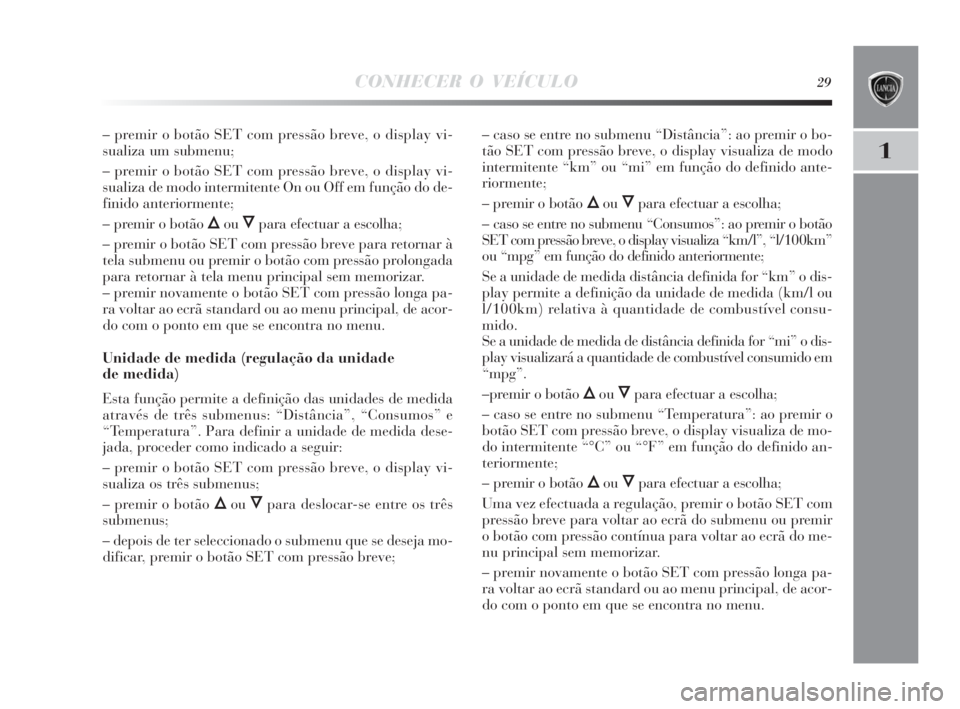 Lancia Delta 2010 Manual de Uso e Manutenção (in Portuguese) CONHECER O VEÍCULO29
1
– premir o botão SET com pressão breve, o display vi-
sualiza um submenu;
– premir o botão SET com pressão breve, o display vi-
sualiza de modo intermitente On ou Off e Lancia Delta 2010 Manual de Uso e Manutenção (in Portuguese) CONHECER O VEÍCULO29
1
– premir o botão SET com pressão breve, o display vi-
sualiza um submenu;
– premir o botão SET com pressão breve, o display vi-
sualiza de modo intermitente On ou Off e