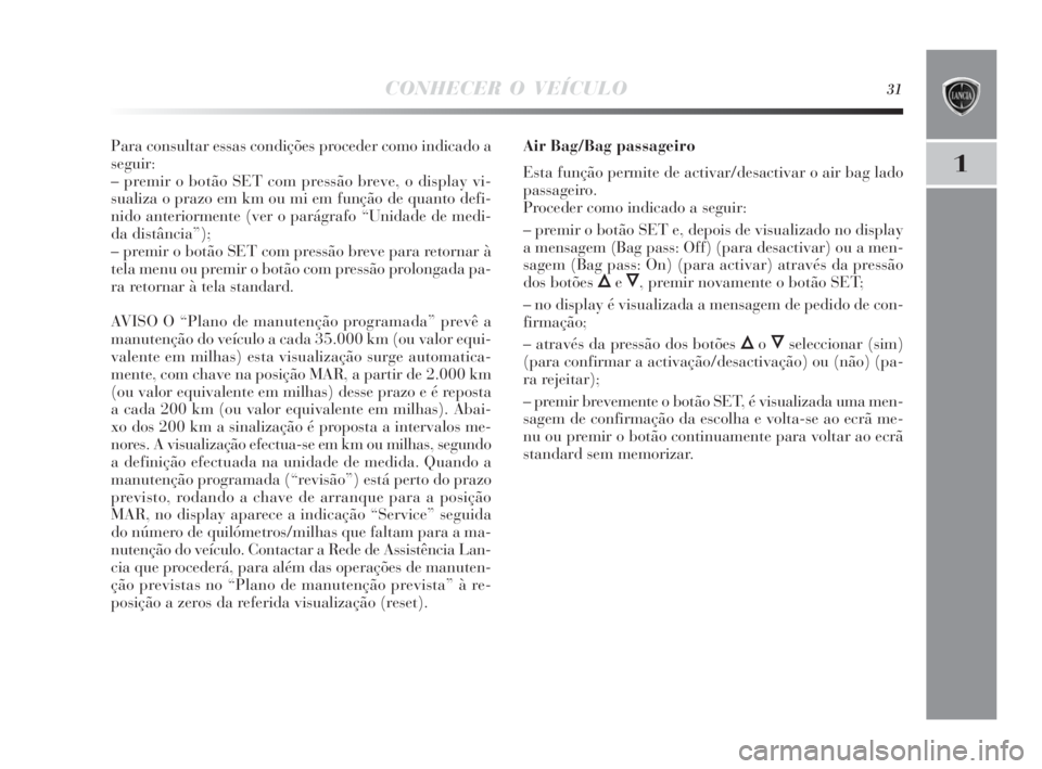 Lancia Delta 2010  Manual de Uso e Manutenção (in Portuguese) CONHECER O VEÍCULO31
1
Para consultar essas condições proceder como indicado a
seguir:
– premir o botão SET com pressão breve, o display vi-
sualiza o prazo em km ou mi em função de quanto de