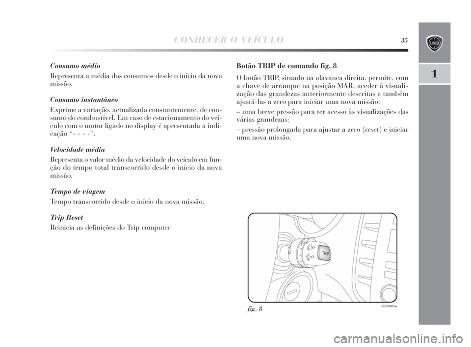 Lancia Delta 2010 Manual de Uso e Manutenção (in Portuguese) CONHECER O VEÍCULO35
1
Consumo médio
Representa a média dos consumos desde o início da nova
missão.
Consumo instantâneo
Exprime a variação, actualizada constantemente, de con-
sumo do combust Lancia Delta 2010 Manual de Uso e Manutenção (in Portuguese) CONHECER O VEÍCULO35
1
Consumo médio
Representa a média dos consumos desde o início da nova
missão.
Consumo instantâneo
Exprime a variação, actualizada constantemente, de con-
sumo do combust