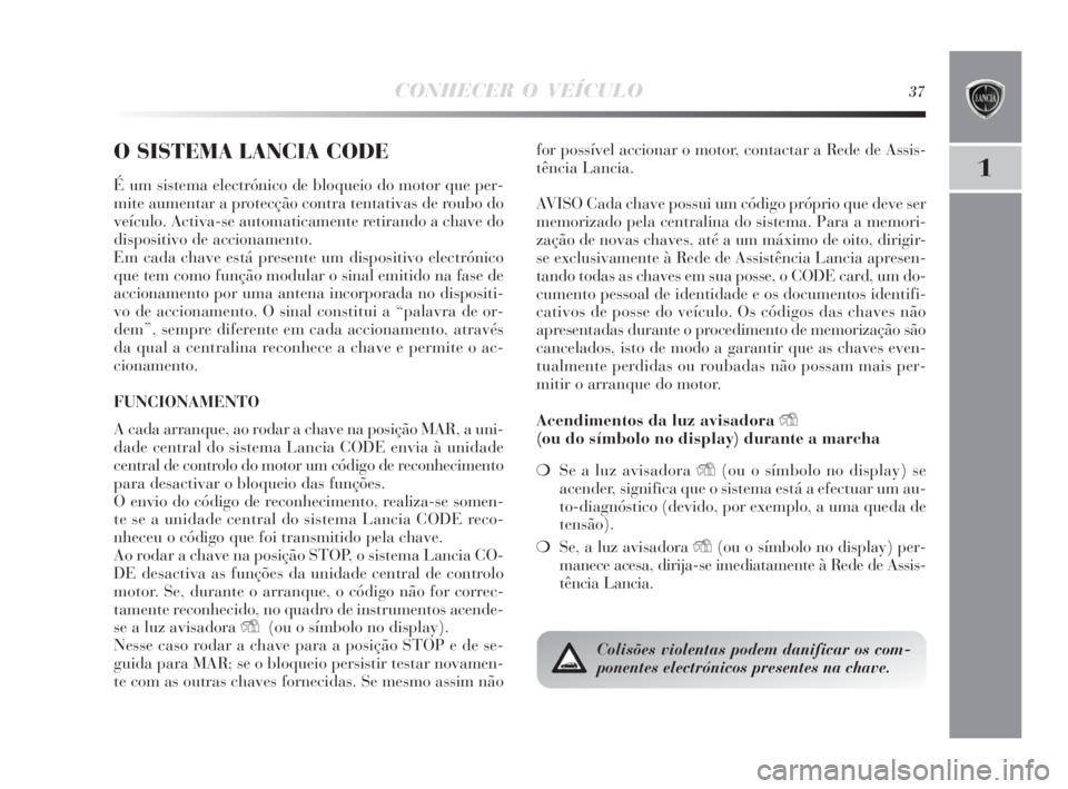 Lancia Delta 2010 Manual de Uso e Manutenção (in Portuguese) CONHECER O VEÍCULO37
1
O SISTEMA LANCIA CODE
É um sistema electrónico de bloqueio do motor que per-
mite aumentar a protecção contra tentativas de roubo do
veículo. Activa-se automaticamente ret Lancia Delta 2010 Manual de Uso e Manutenção (in Portuguese) CONHECER O VEÍCULO37
1
O SISTEMA LANCIA CODE
É um sistema electrónico de bloqueio do motor que per-
mite aumentar a protecção contra tentativas de roubo do
veículo. Activa-se automaticamente ret