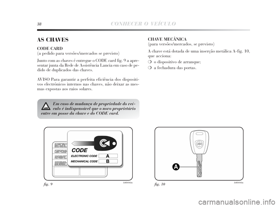 Lancia Delta 2010 Manual de Uso e Manutenção (in Portuguese) 38CONHECER O VEÍCULO
AS CHAVES
CODE CARD
(a pedido para versões/mercados se previsto)
Junto com as chaves é entregue o CODE card fig. 9 a apre-
sentar junta da Rede de Assistência Lancia em caso Lancia Delta 2010 Manual de Uso e Manutenção (in Portuguese) 38CONHECER O VEÍCULO
AS CHAVES
CODE CARD
(a pedido para versões/mercados se previsto)
Junto com as chaves é entregue o CODE card fig. 9 a apre-
sentar junta da Rede de Assistência Lancia em caso