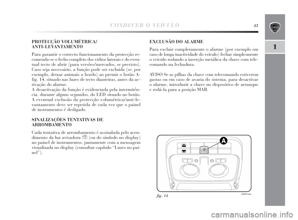 Lancia Delta 2010  Manual de Uso e Manutenção (in Portuguese) CONHECER O VEÍCULO43
1
PROTECÇÃO VOLUMÉTRICA/
ANTI-LEVANTAMENTO
Para garantir o correcto funcionamento da protecção re-
comenda-se o fecho completo dos vidros laterais e do even-
tual tecto de a