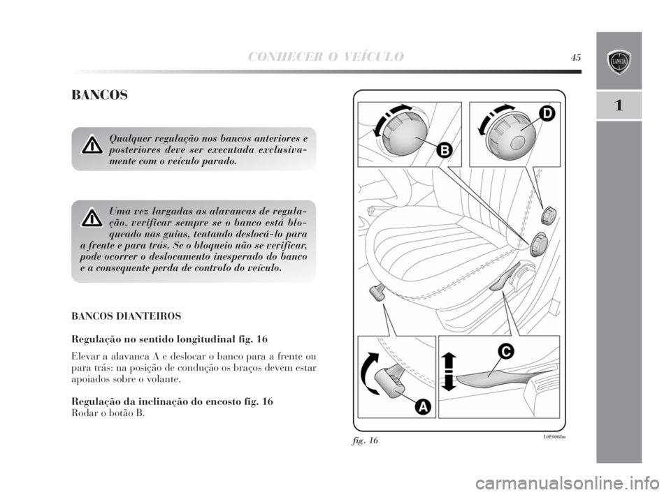 Lancia Delta 2010  Manual de Uso e Manutenção (in Portuguese) CONHECER O VEÍCULO45
1
BANCOS
Qualquer regulação nos bancos anteriores e
posteriores deve ser executada exclusiva-
mente com o veículo parado.
Uma vez largadas as alavancas de regula-
ção, verif