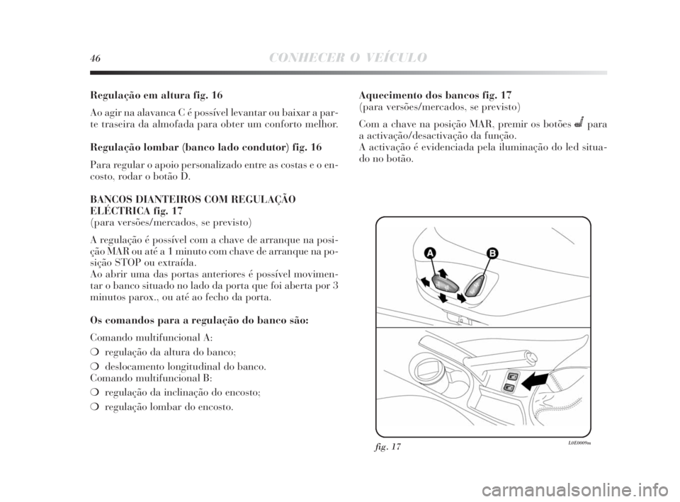 Lancia Delta 2010 Manual de Uso e Manutenção (in Portuguese) 46CONHECER O VEÍCULO
Regulação em altura fig. 16
Ao agir na alavanca C é possível levantar ou baixar a par-
te traseira da almofada para obter um conforto melhor.
Regulação lombar (banco lado c Lancia Delta 2010 Manual de Uso e Manutenção (in Portuguese) 46CONHECER O VEÍCULO
Regulação em altura fig. 16
Ao agir na alavanca C é possível levantar ou baixar a par-
te traseira da almofada para obter um conforto melhor.
Regulação lombar (banco lado c