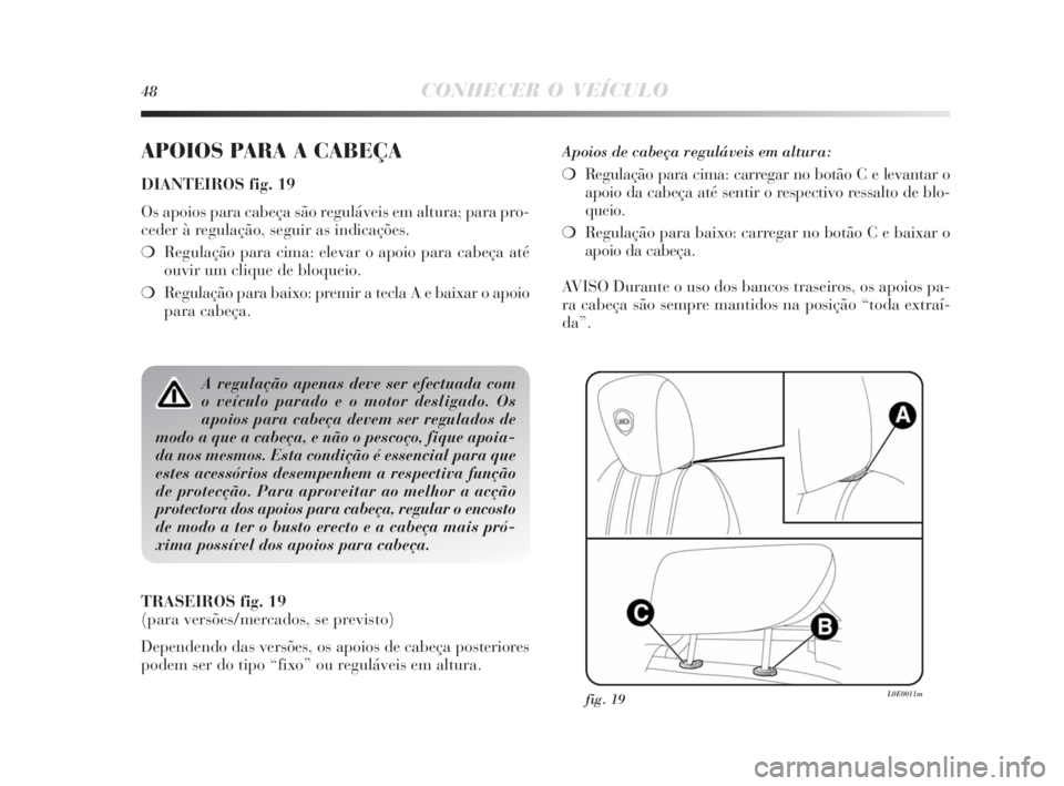 Lancia Delta 2010 Manual de Uso e Manutenção (in Portuguese) 48CONHECER O VEÍCULO
APOIOS PARA A CABEÇA
DIANTEIROS fig. 19
Os apoios para cabeça são reguláveis em altura; para pro-
ceder à regulação, seguir as indicações.
❍Regulação para cima: elev Lancia Delta 2010 Manual de Uso e Manutenção (in Portuguese) 48CONHECER O VEÍCULO
APOIOS PARA A CABEÇA
DIANTEIROS fig. 19
Os apoios para cabeça são reguláveis em altura; para pro-
ceder à regulação, seguir as indicações.
❍Regulação para cima: elev