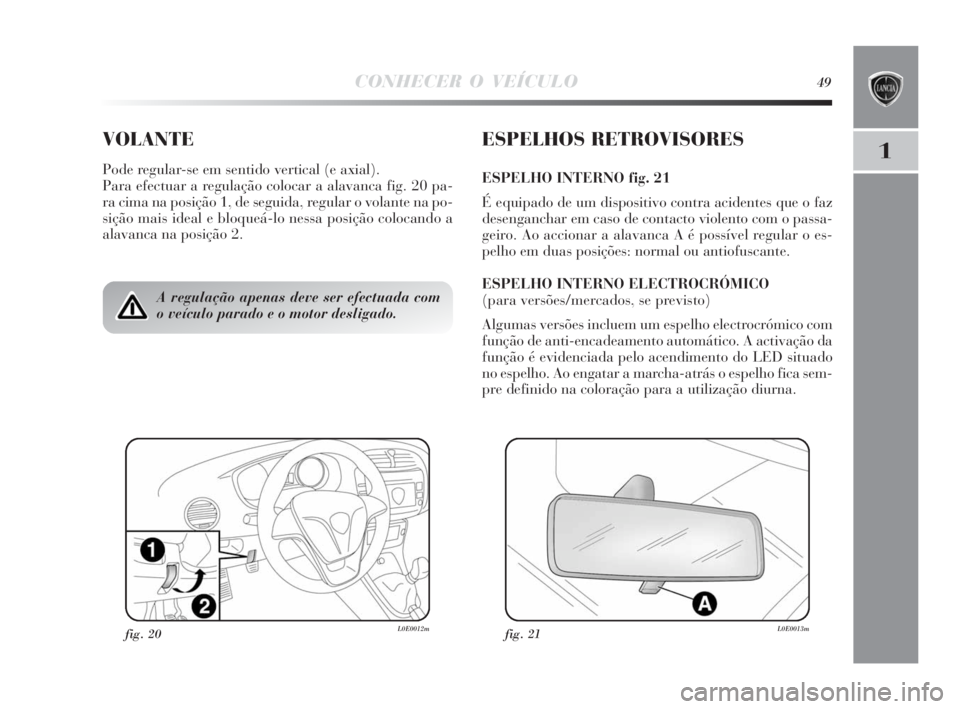 Lancia Delta 2010 Manual de Uso e Manutenção (in Portuguese) CONHECER O VEÍCULO49
1VOLANTE
Pode regular-se em sentido vertical (e axial).
Para efectuar a regulação colocar a alavanca fig. 20 pa-
ra cima na posição 1, de seguida, regular o volante na po-
si Lancia Delta 2010 Manual de Uso e Manutenção (in Portuguese) CONHECER O VEÍCULO49
1VOLANTE
Pode regular-se em sentido vertical (e axial).
Para efectuar a regulação colocar a alavanca fig. 20 pa-
ra cima na posição 1, de seguida, regular o volante na po-
si