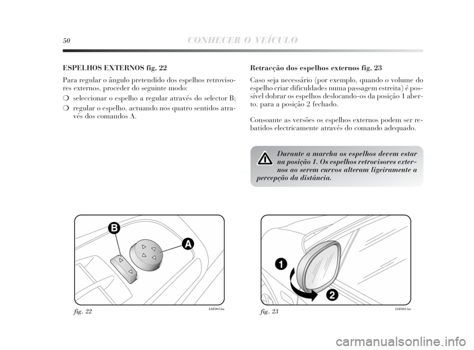 Lancia Delta 2010 Manual de Uso e Manutenção (in Portuguese) 50CONHECER O VEÍCULO
ESPELHOS EXTERNOS fig. 22
Para regular o ângulo pretendido dos espelhos retroviso-
res externos, proceder do seguinte modo:
❍seleccionar o espelho a regular através do select Lancia Delta 2010 Manual de Uso e Manutenção (in Portuguese) 50CONHECER O VEÍCULO
ESPELHOS EXTERNOS fig. 22
Para regular o ângulo pretendido dos espelhos retroviso-
res externos, proceder do seguinte modo:
❍seleccionar o espelho a regular através do select