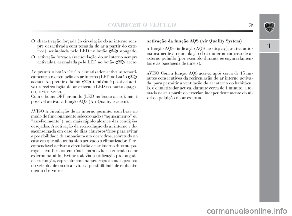 Lancia Delta 2010  Manual de Uso e Manutenção (in Portuguese) CONHECER O VEÍCULO59
1
❍desactivação forçada (recirculação do ar interno sem-
pre desactivada com tomada de ar a partir do exte-
rior), assinalada pelo LED no botão 
Tapagado;
❍activação 