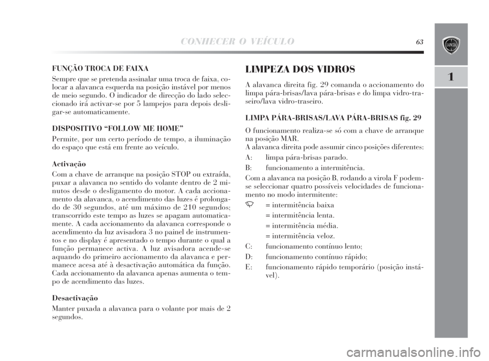 Lancia Delta 2010  Manual de Uso e Manutenção (in Portuguese) CONHECER O VEÍCULO63
1
FUNÇÃO TROCA DE FAIXA
Sempre que se pretenda assinalar uma troca de faixa, co-
locar a alavanca esquerda na posição instável por menos
de meio segundo. O indicador de dire