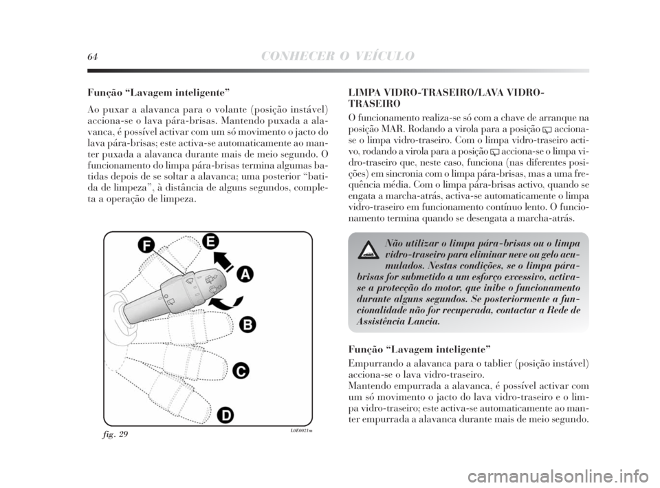 Lancia Delta 2010  Manual de Uso e Manutenção (in Portuguese) 64CONHECER O VEÍCULO
Função “Lavagem inteligente”
Ao puxar a alavanca para o volante (posição instável)
acciona-se o lava pára-brisas. Mantendo puxada a ala-
vanca, é possível activar com
