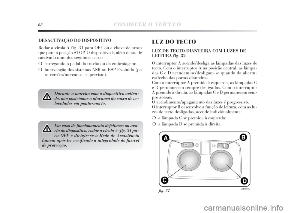 Lancia Delta 2010  Manual de Uso e Manutenção (in Portuguese) 68CONHECER O VEÍCULO
DESACTIVAÇÃO DO DISPOSITIVO
Rodar a virola A-fig. 31 para OFF ou a chave de arran-
que para a posição STOP. O dispositivo é, além disso, de-
sactivado num dos seguintes cas