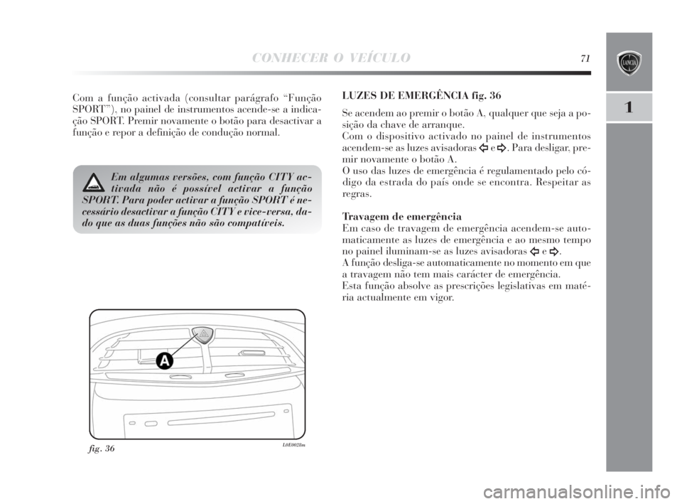 Lancia Delta 2010  Manual de Uso e Manutenção (in Portuguese) CONHECER O VEÍCULO71
1
Com a função activada (consultar parágrafo “Função
SPORT”), no painel de instrumentos acende-se a indica-
ção SPORT. Premir novamente o botão para desactivar a
fun