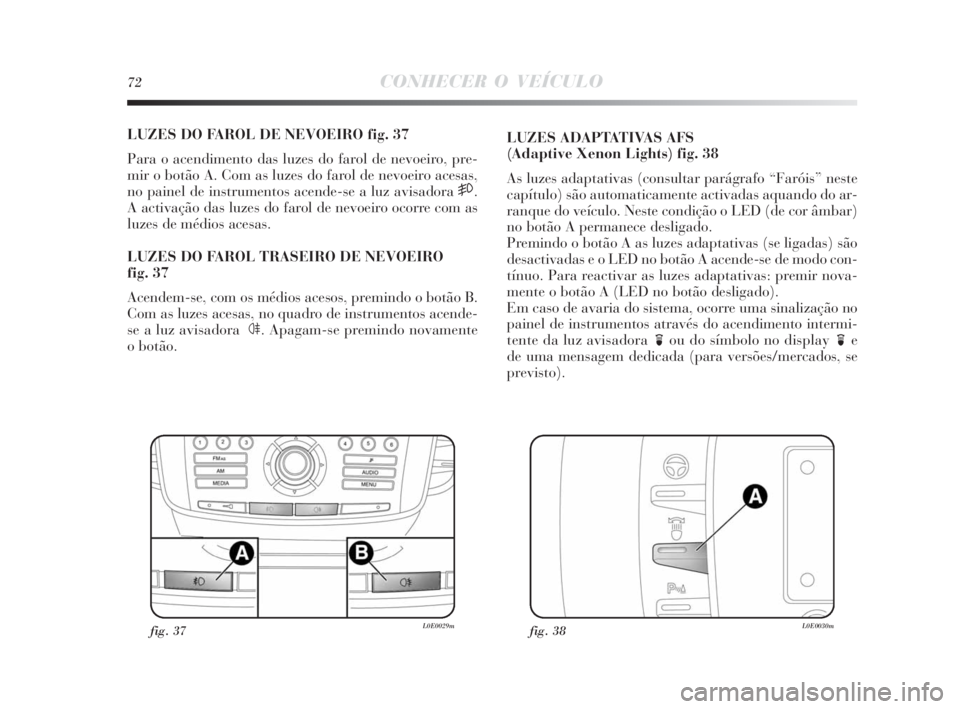 Lancia Delta 2010  Manual de Uso e Manutenção (in Portuguese) 72CONHECER O VEÍCULO
LUZES DO FAROL DE NEVOEIRO fig. 37
Para o acendimento das luzes do farol de nevoeiro, pre-
mir o botão A. Com as luzes do farol de nevoeiro acesas,
no painel de instrumentos ace