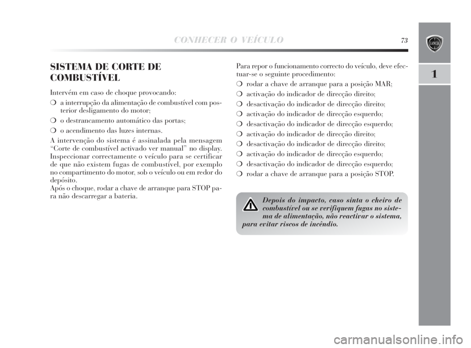 Lancia Delta 2010  Manual de Uso e Manutenção (in Portuguese) CONHECER O VEÍCULO73
1
SISTEMA DE CORTE DE
COMBUSTÍVEL
Intervém em caso de choque provocando:
❍a interrupção da alimentação de combustível com pos-
terior desligamento do motor;
❍o destran